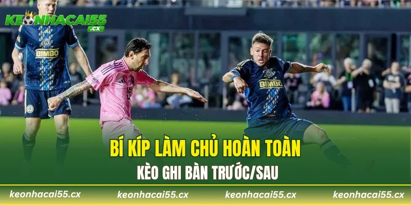 Bí kíp làm chủ hoàn toàn kèo ghi bàn trước/sau