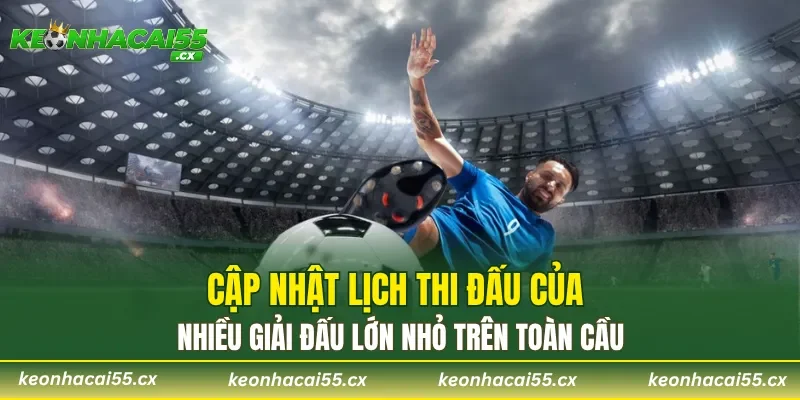 Cập nhật lịch thi đấu của nhiều giải đấu lớn nhỏ trên toàn cầu