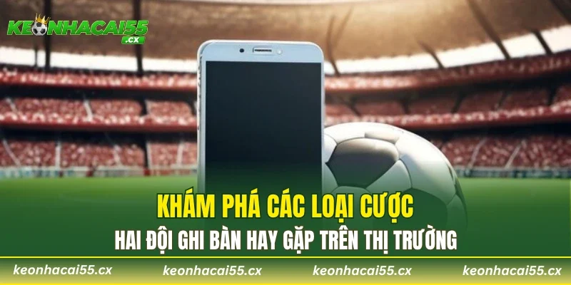 Khám phá các loại cược hai đội ghi bàn hay gặp trên thị trường 