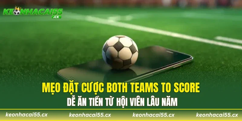 Mẹo đặt cược Both Teams to Score dễ ăn tiền từ hội viên lâu năm