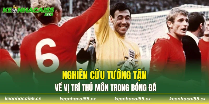 Nghiên cứu tường tận về vị trí thủ môn trong bóng đá