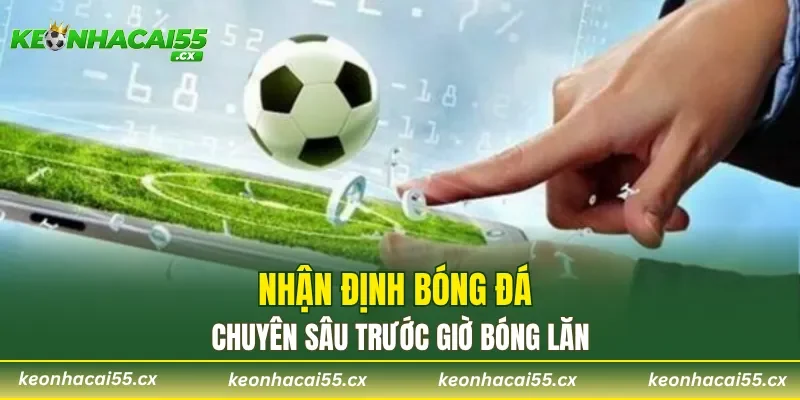 Nhận định bóng đá chuyên sâu trước giờ bóng lăn
