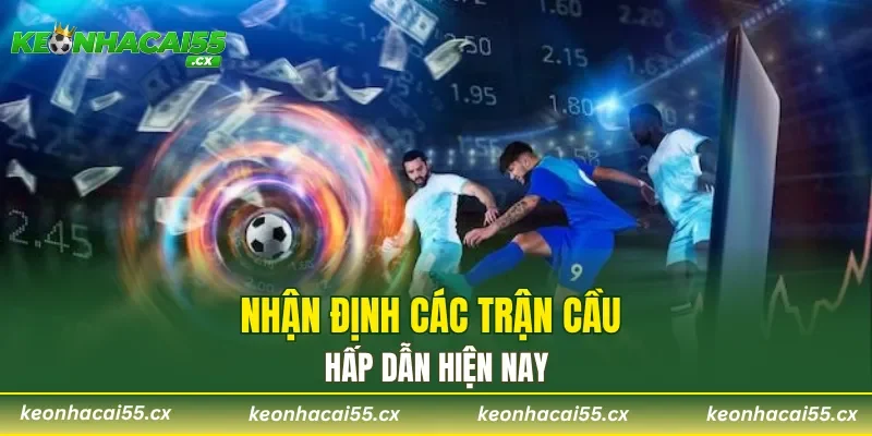 Nhận định các trận cầu hấp dẫn hiện nay