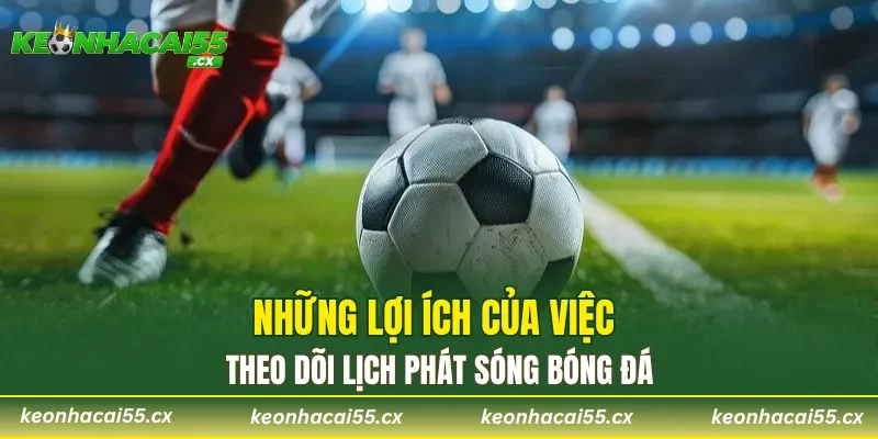 Những lợi ích của việc theo dõi lịch phát sóng bóng đá