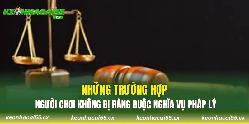 Những trường hợp người chơi không bị ràng buộc nghĩa vụ pháp lý