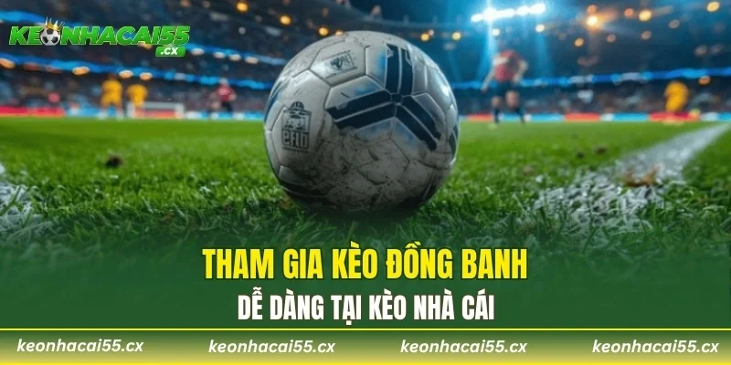 Tham gia kèo đồng banh dễ dàng tại Kèo Nhà Cái