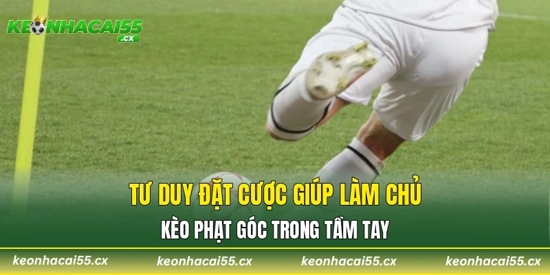 Tư duy đặt cược giúp làm chủ kèo phạt góc trong tầm tay