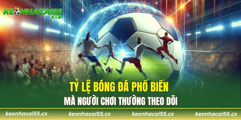 Tỷ lệ kèo bóng đá phổ biến mà người chơi thường theo dõi