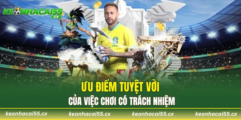 Ưu điểm tuyệt vời của việc chơi có trách nhiệm