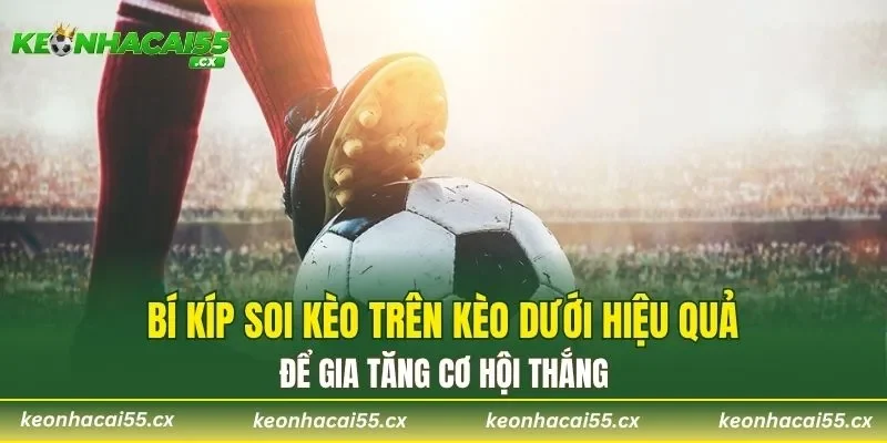 Bí kíp soi kèo trên kèo dưới hiệu quả để gia tăng cơ hội thắng