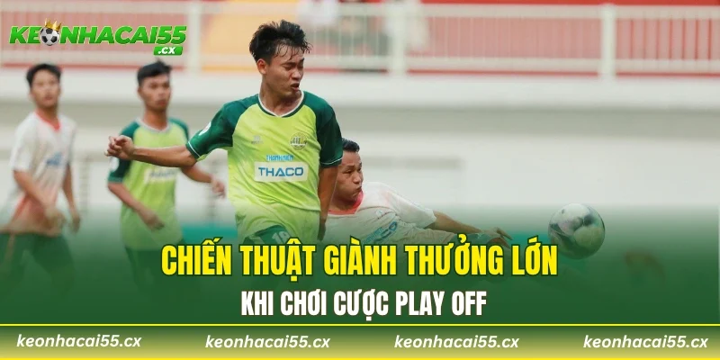 Chiến thuật giành thưởng lớn khi chơi cược play off