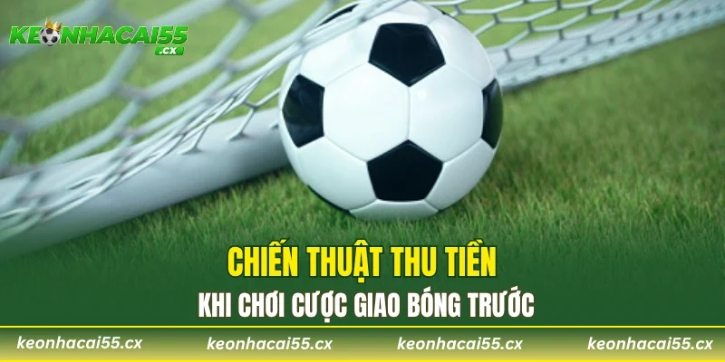 Chiến thuật thu tiền khi chơi cược giao bóng trước