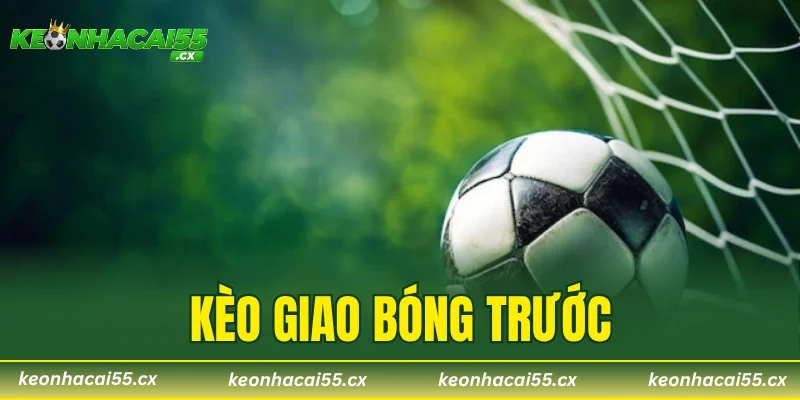 Kèo Giao Bóng Trước - Tỷ Lệ Ăn 90% Từ Chuyên Gia Soi Kèo