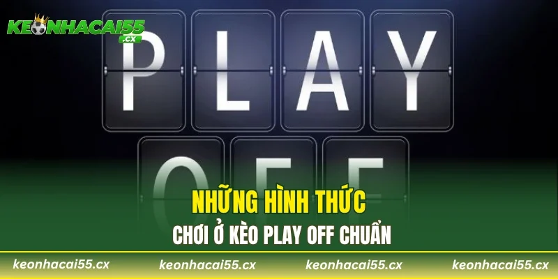 Những hình thức chơi ở kèo play off chuẩn