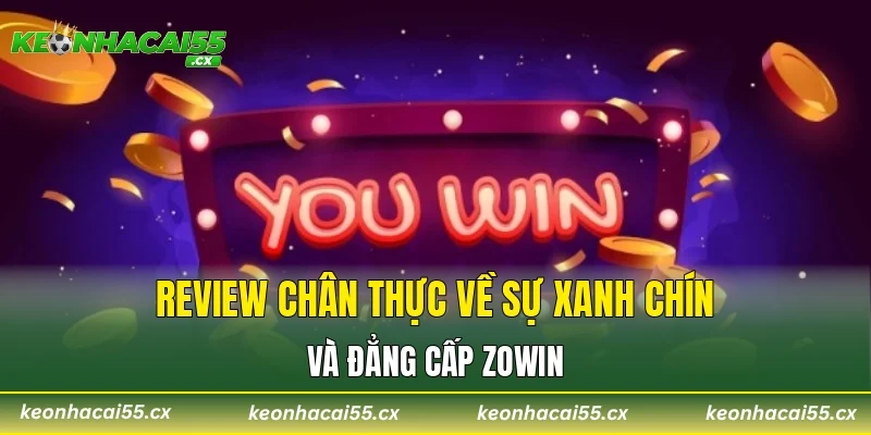 Review chân thực về sự xanh chín và đẳng cấp Zowin
