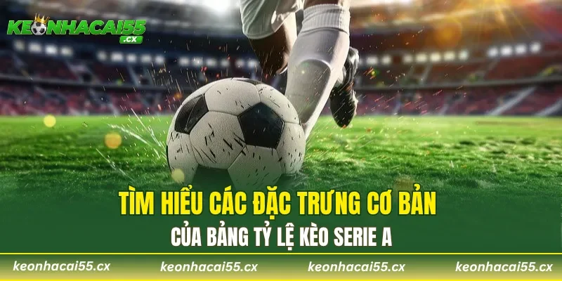 Tìm hiểu các đặc trưng cơ bản của bảng tỷ lệ kèo Serie A