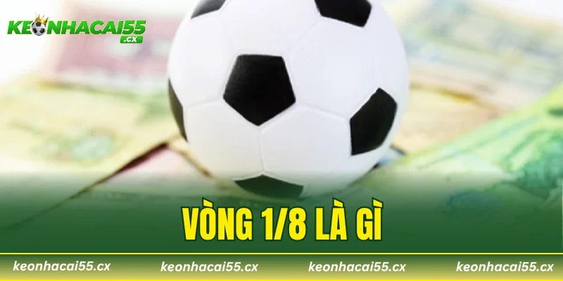Vòng 1/8 Là Gì? Giải Thích Cực Chi Tiết Cho Người Mới